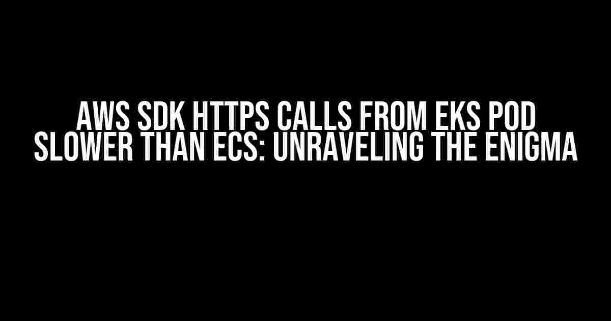 AWS SDK HTTPS Calls from EKS Pod Slower than ECS: Unraveling the Enigma