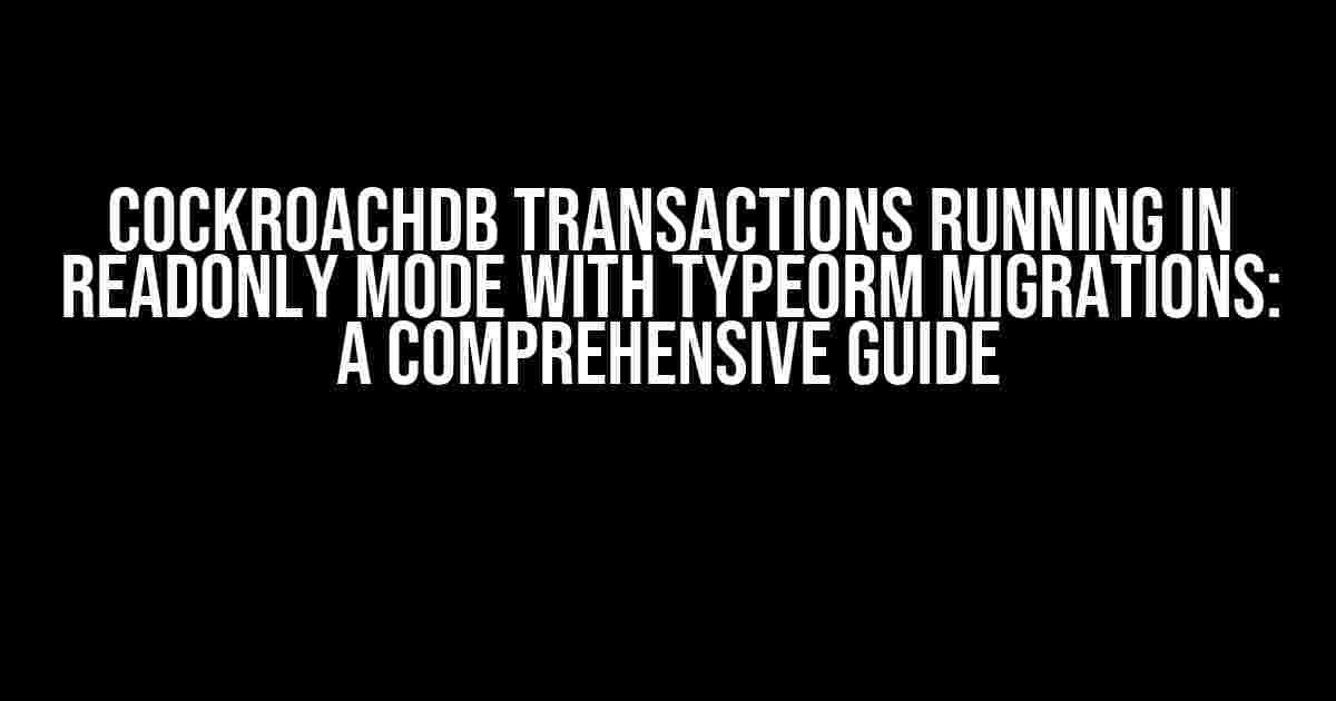 CockroachDB Transactions Running in Readonly Mode with TypeORM Migrations: A Comprehensive Guide