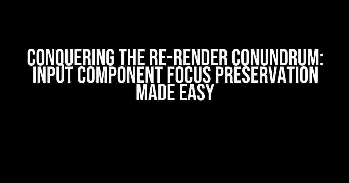 Conquering the Re-Render Conundrum: Input Component Focus Preservation Made Easy