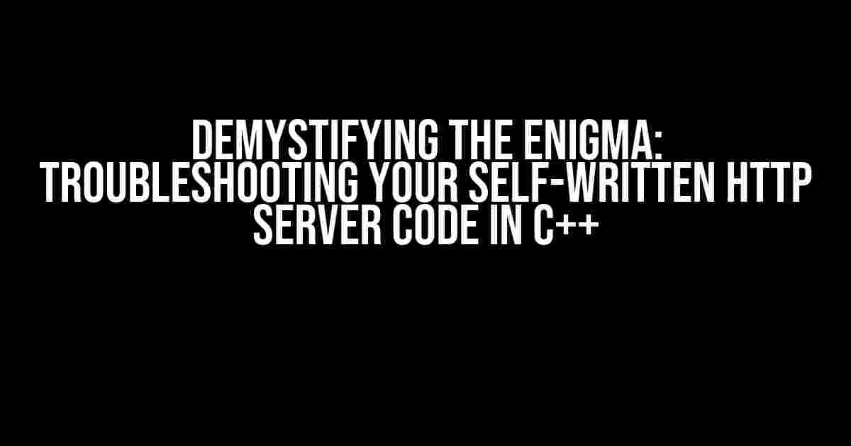 Demystifying the Enigma: Troubleshooting Your Self-Written HTTP Server Code in C++