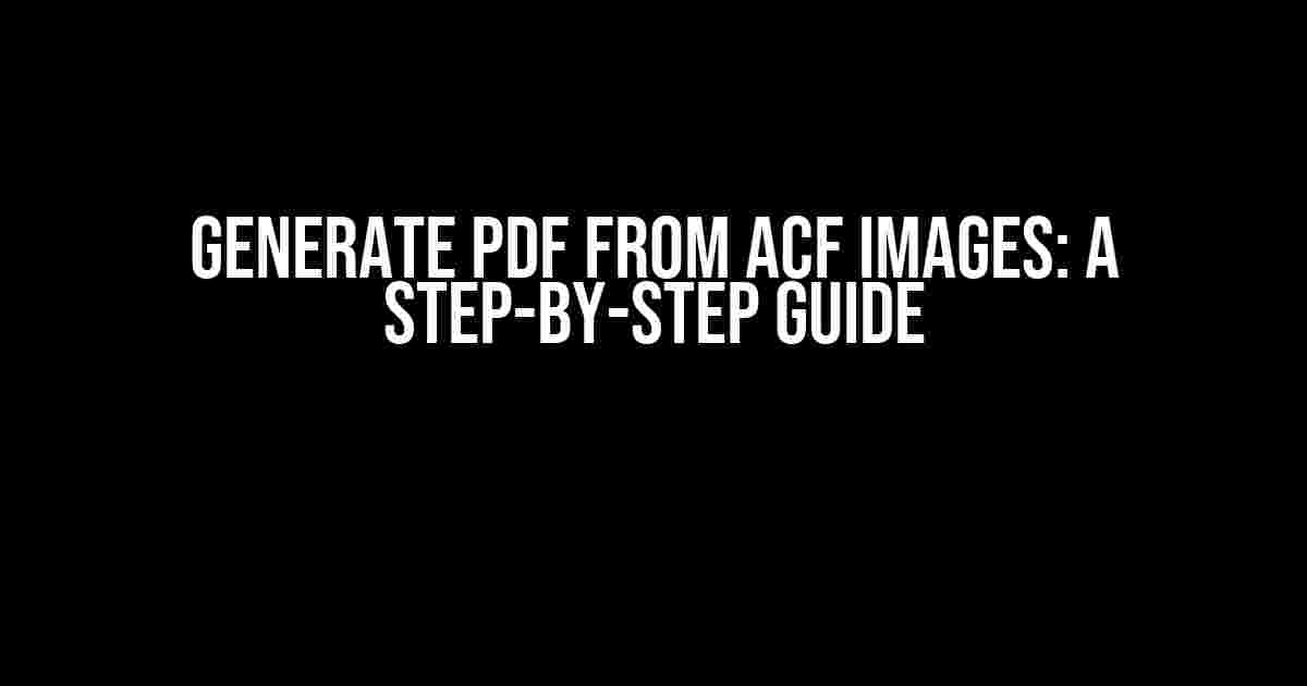 Generate PDF from ACF Images: A Step-by-Step Guide