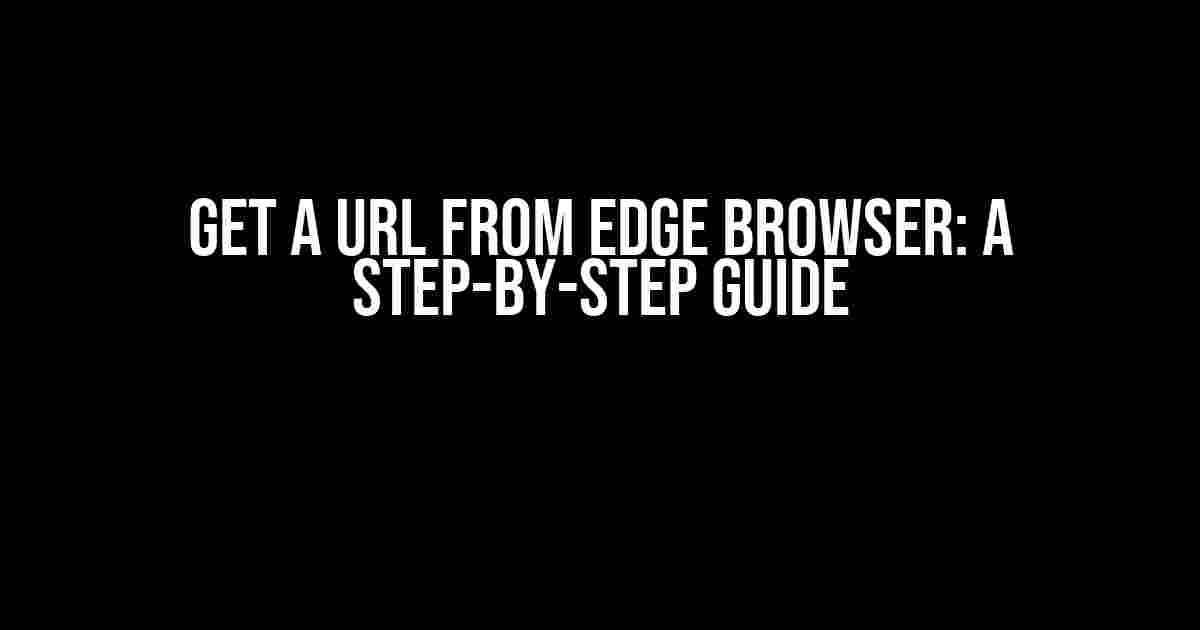 Get a URL from Edge browser: A Step-by-Step Guide