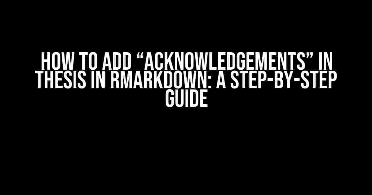 How to Add “Acknowledgements” in Thesis in RMarkdown: A Step-by-Step Guide