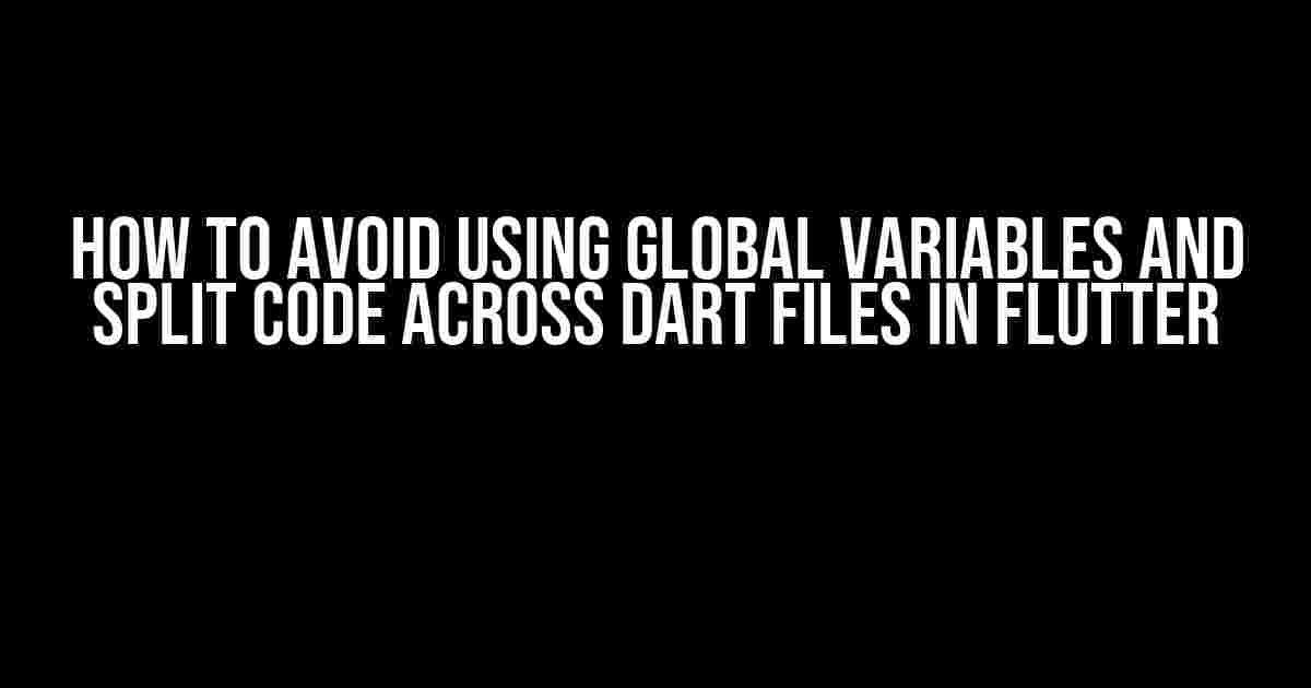 How to Avoid Using Global Variables and Split Code Across Dart Files in Flutter