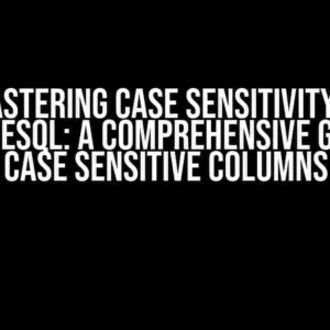 Mastering Case Sensitivity in PostgreSQL: A Comprehensive Guide to Case Sensitive Columns