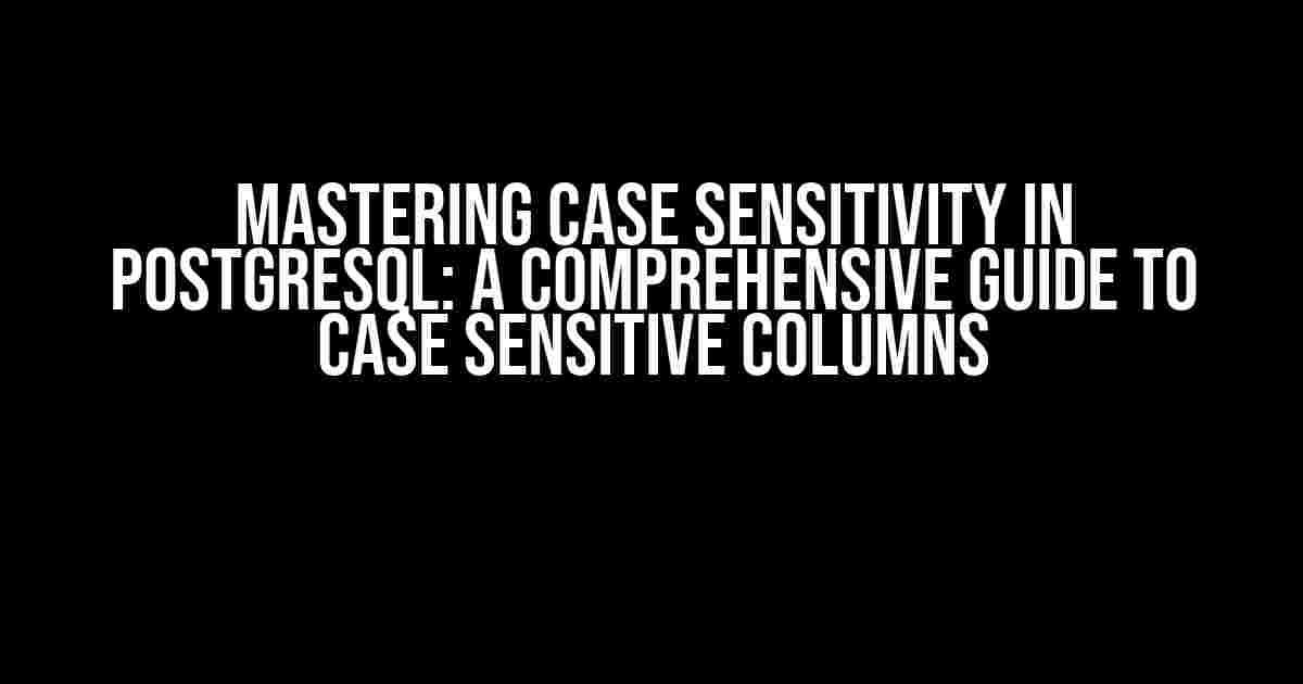 Mastering Case Sensitivity in PostgreSQL: A Comprehensive Guide to Case Sensitive Columns