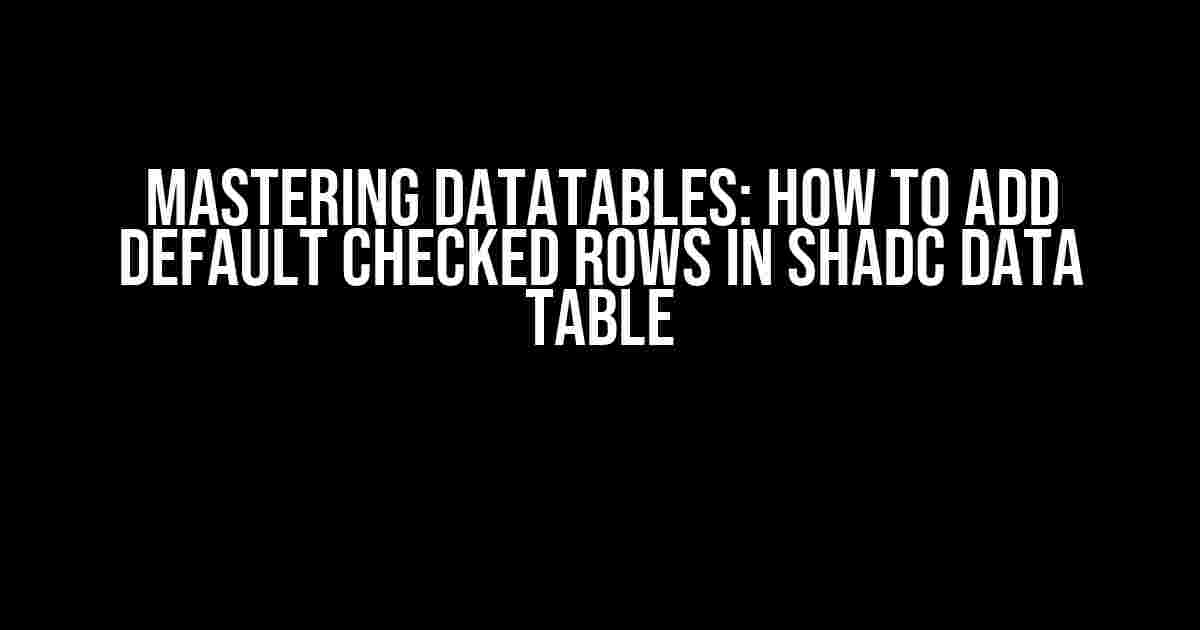 Mastering DataTables: How to Add Default Checked Rows in Shadc Data Table