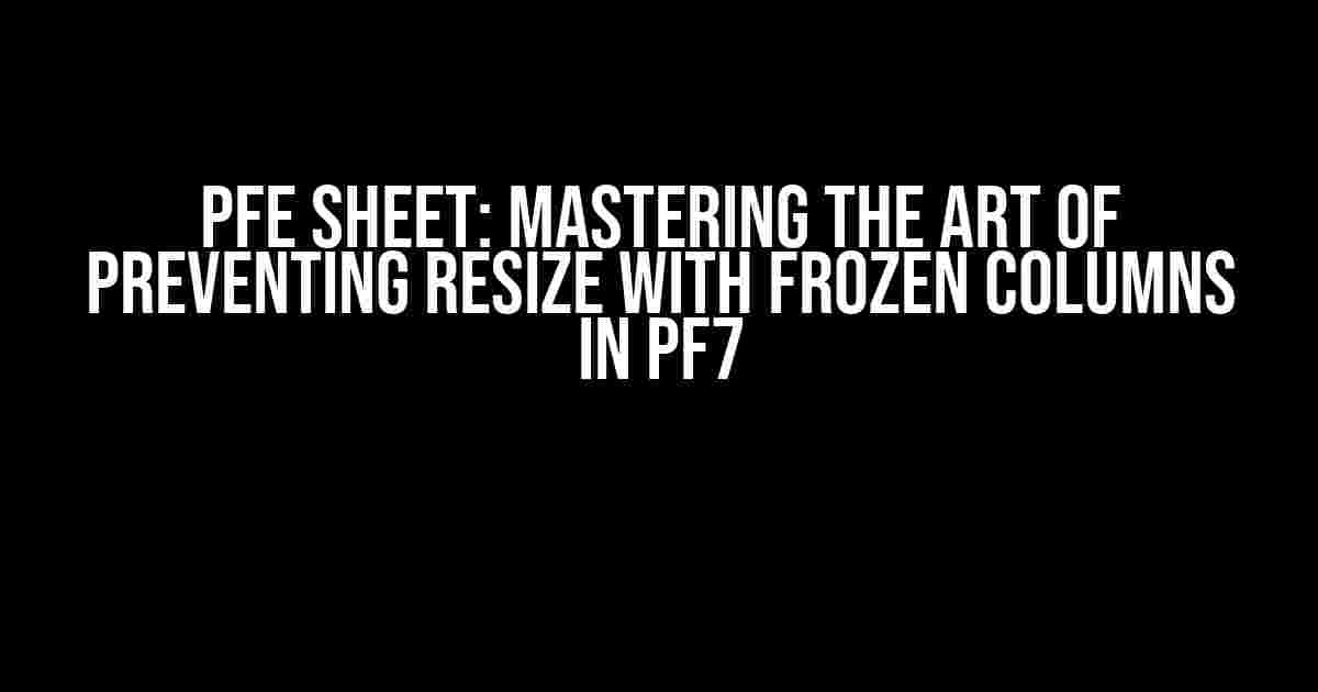 PFE Sheet: Mastering the Art of Preventing Resize with Frozen Columns in PF7