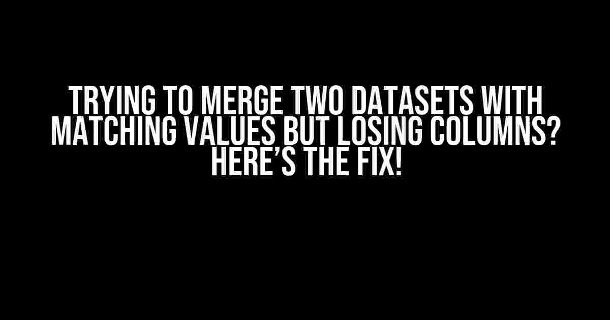 Trying to Merge Two Datasets with Matching Values but Losing Columns? Here’s the Fix!