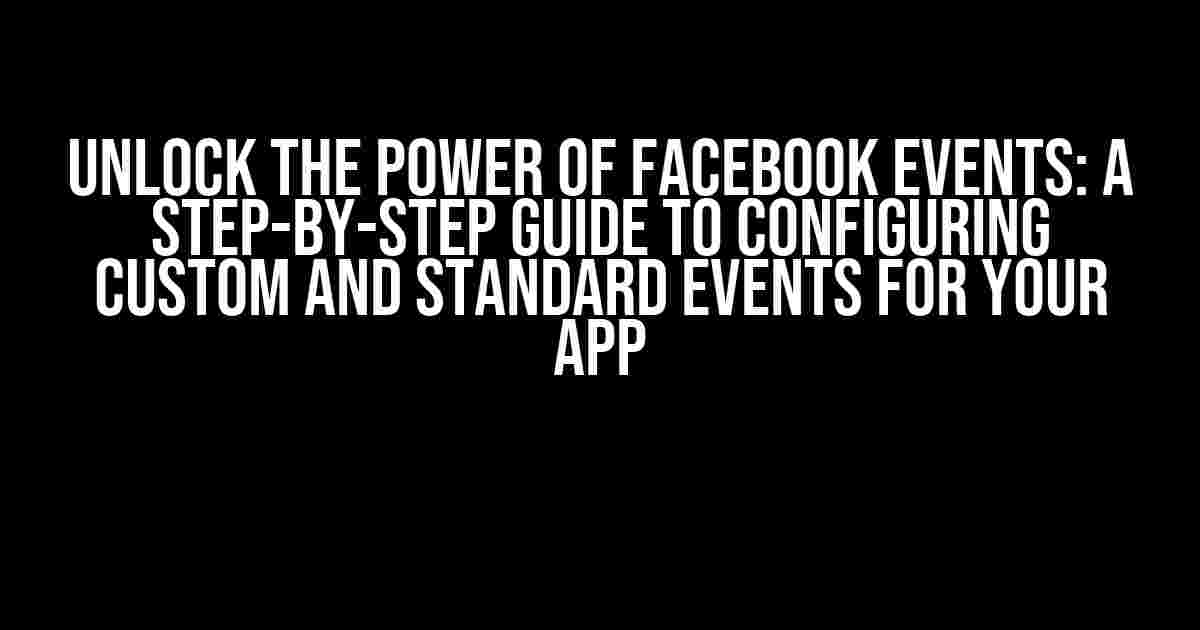 Unlock the Power of Facebook Events: A Step-by-Step Guide to Configuring Custom and Standard Events for Your App